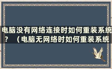 电脑没有网络连接时如何重装系统？ （电脑无网络时如何重装系统教程）